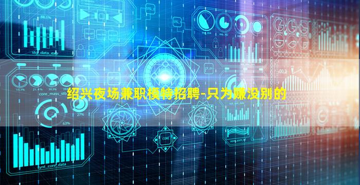 绍兴夜场兼职模特招聘-只为赚没别的