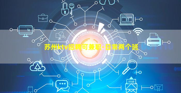 苏州ktv招聘可兼职-日常两个班